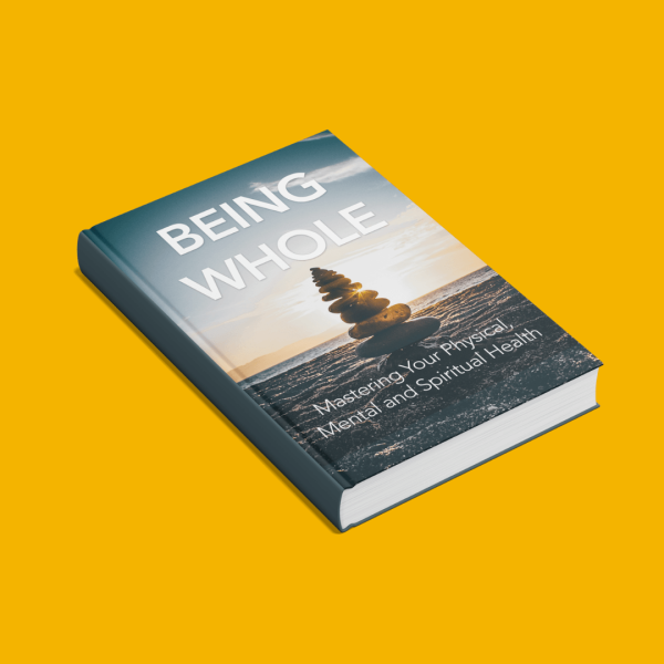 Being Whole: A Mind-Body-Spirit Guide to Healing